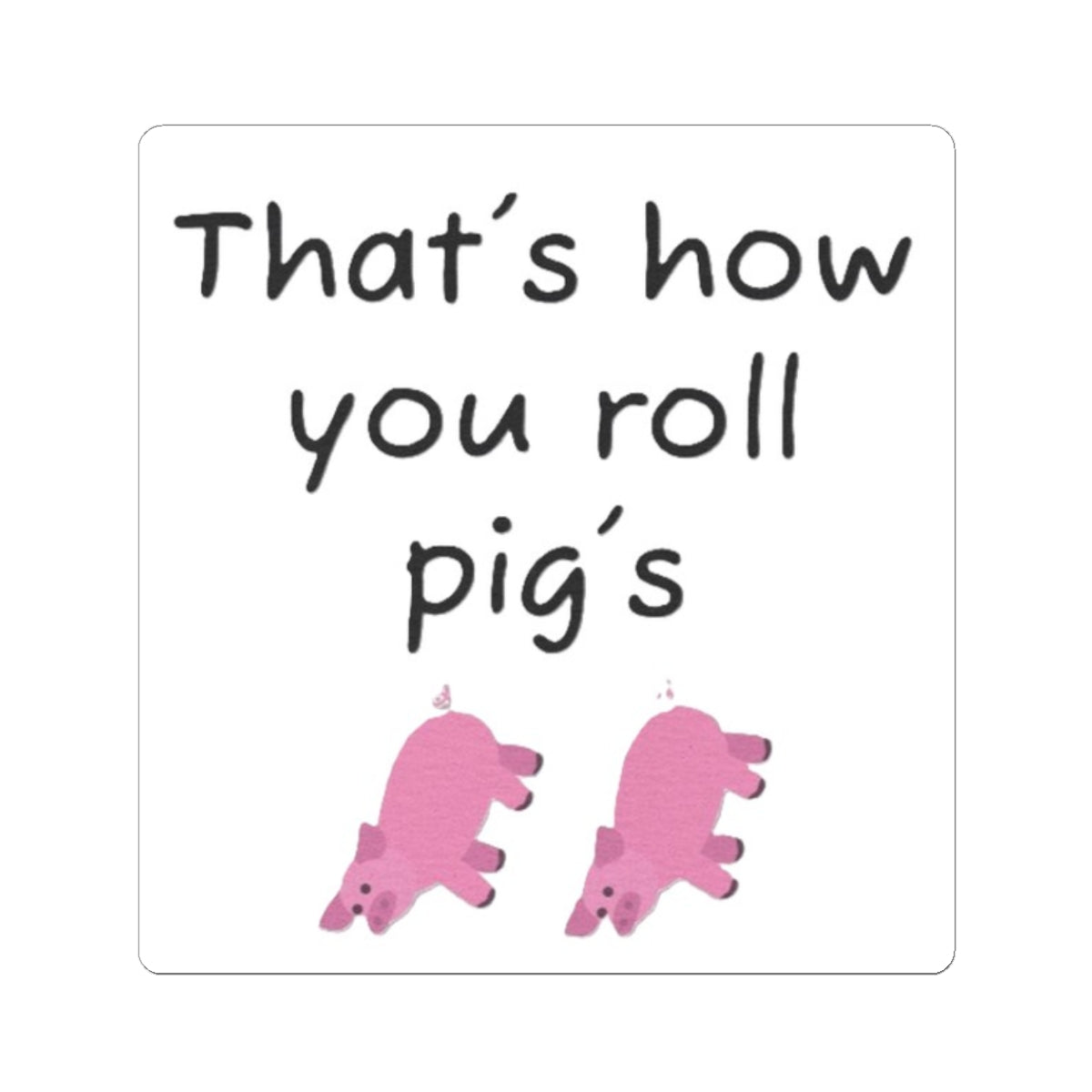 that's how you roll pig's