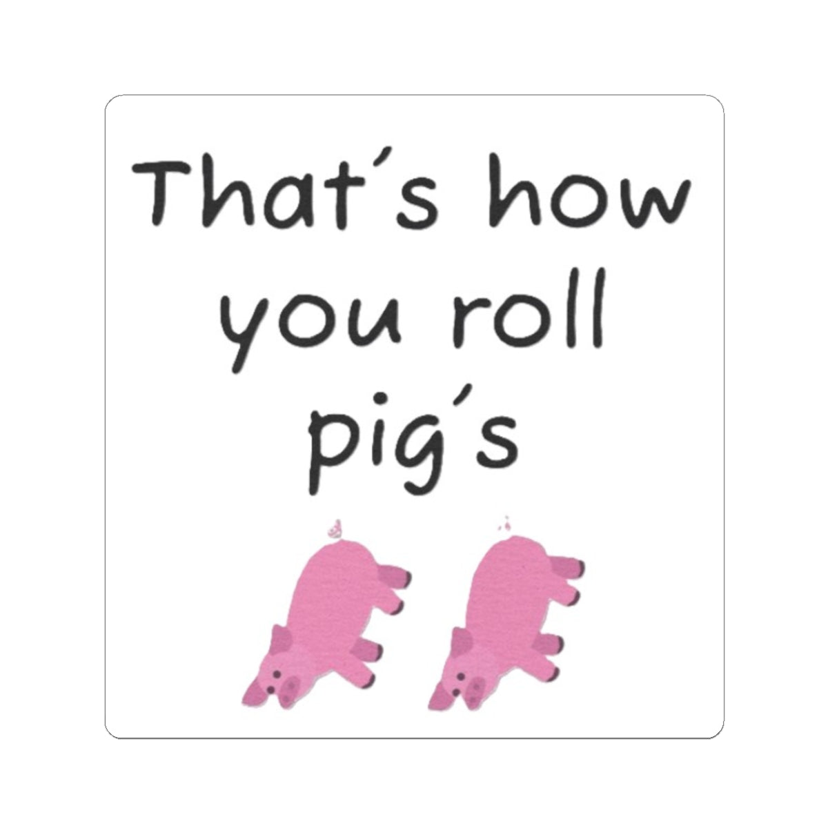 that's how you roll pig's